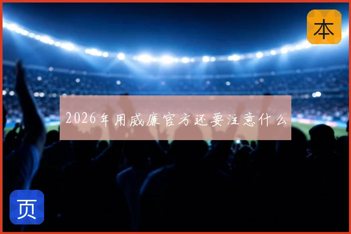 2026年用威廉官方还要注意什么
