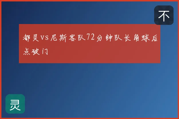 都灵vs尼斯客队72分钟队长角球后点破门