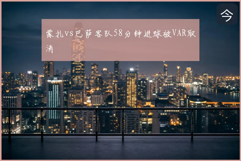 蒙扎vs巴萨客队58分钟进球被VAR取消