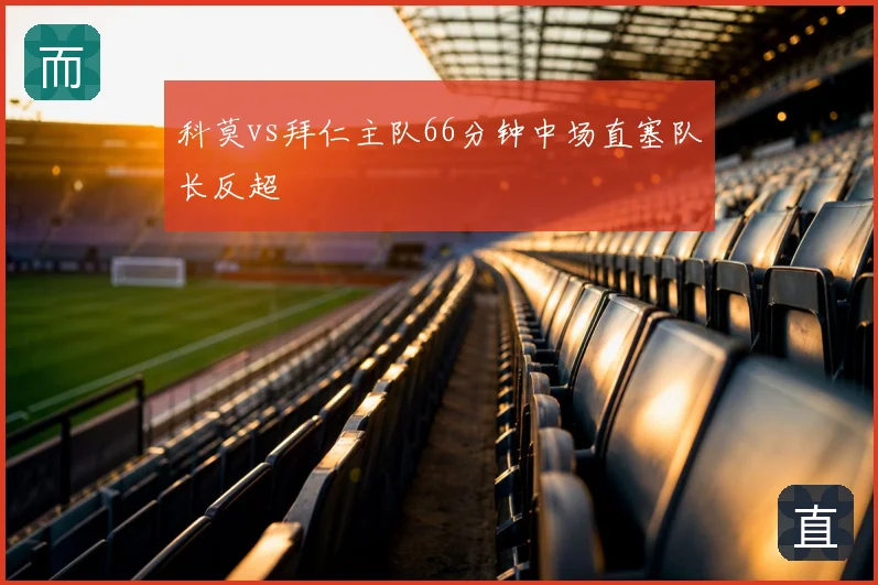 科莫vs拜仁主队66分钟中场直塞队长反超