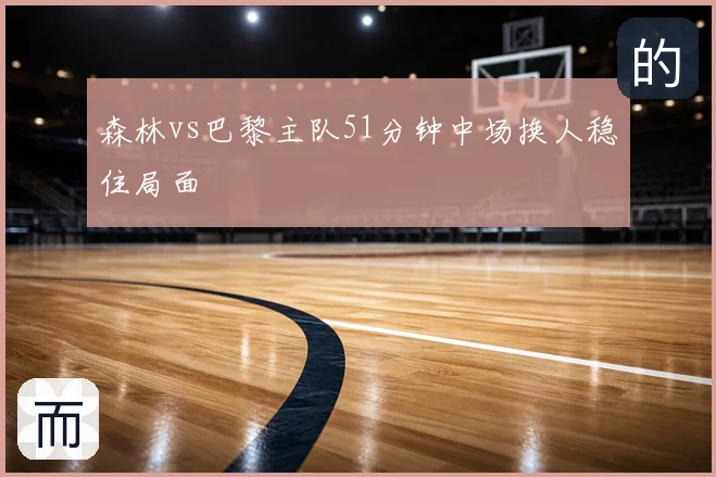 森林vs巴黎主队51分钟中场换人稳住局面