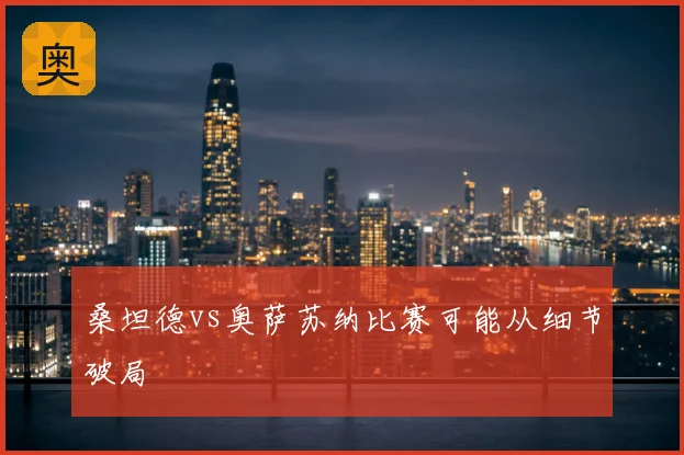 桑坦德vs奥萨苏纳比赛可能从细节破局